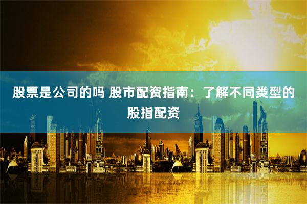 股票是公司的吗 股市配资指南：了解不同类型的股指配资