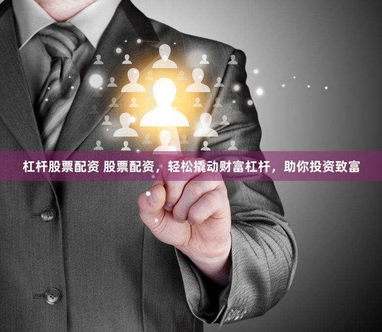 杠杆股票配资 股票配资，轻松撬动财富杠杆，助你投资致富