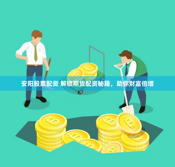 安阳股票配资 解锁期货配资秘籍，助你财富倍增