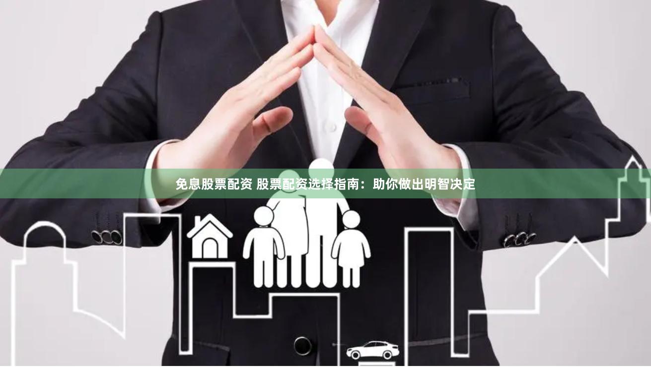 免息股票配资 股票配资选择指南：助你做出明智决定