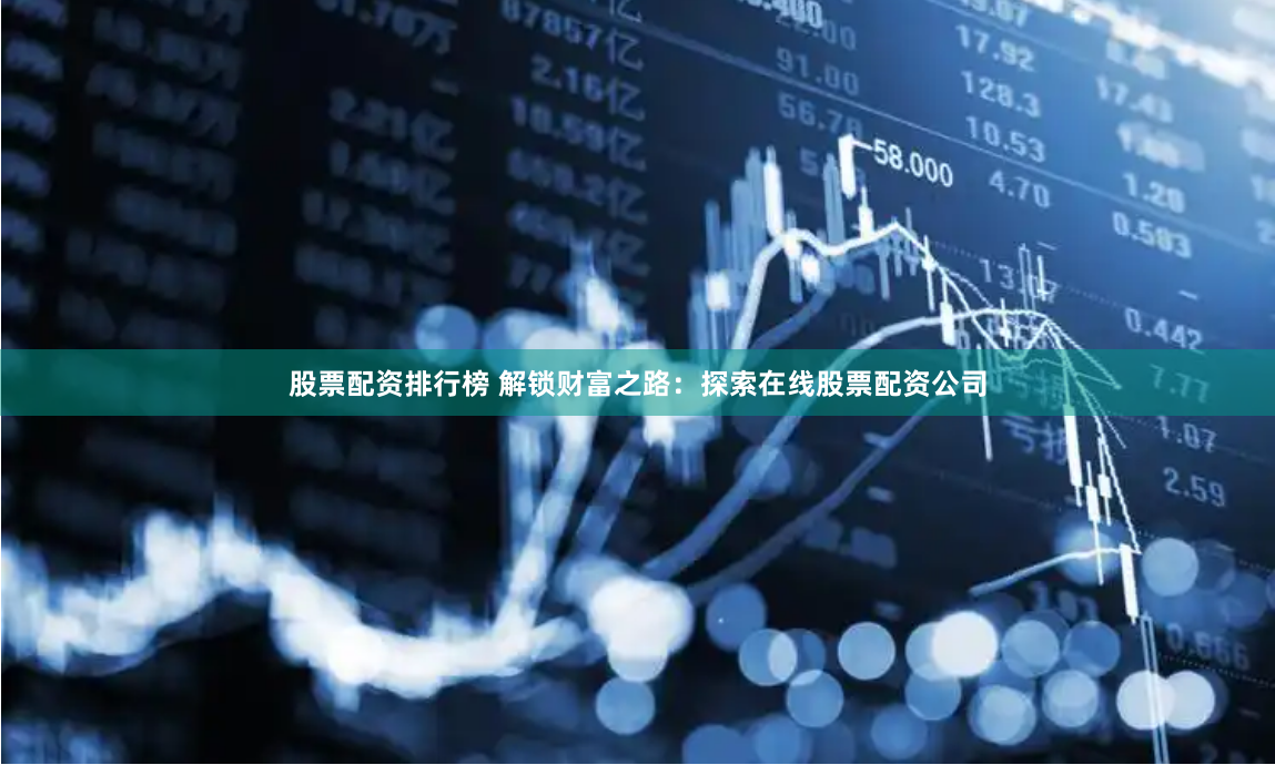 股票配资排行榜 解锁财富之路：探索在线股票配资公司