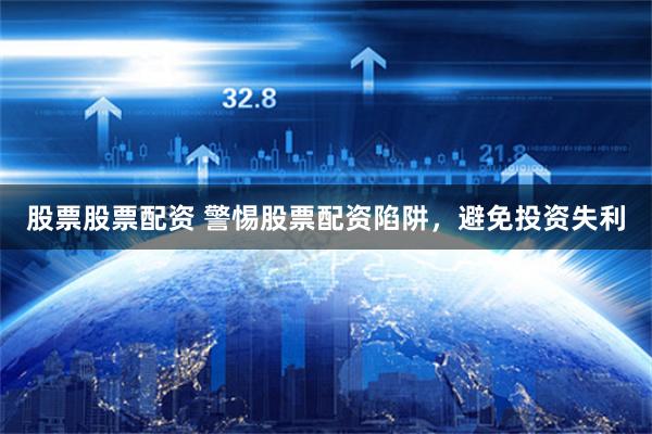 股票股票配资 警惕股票配资陷阱，避免投资失利