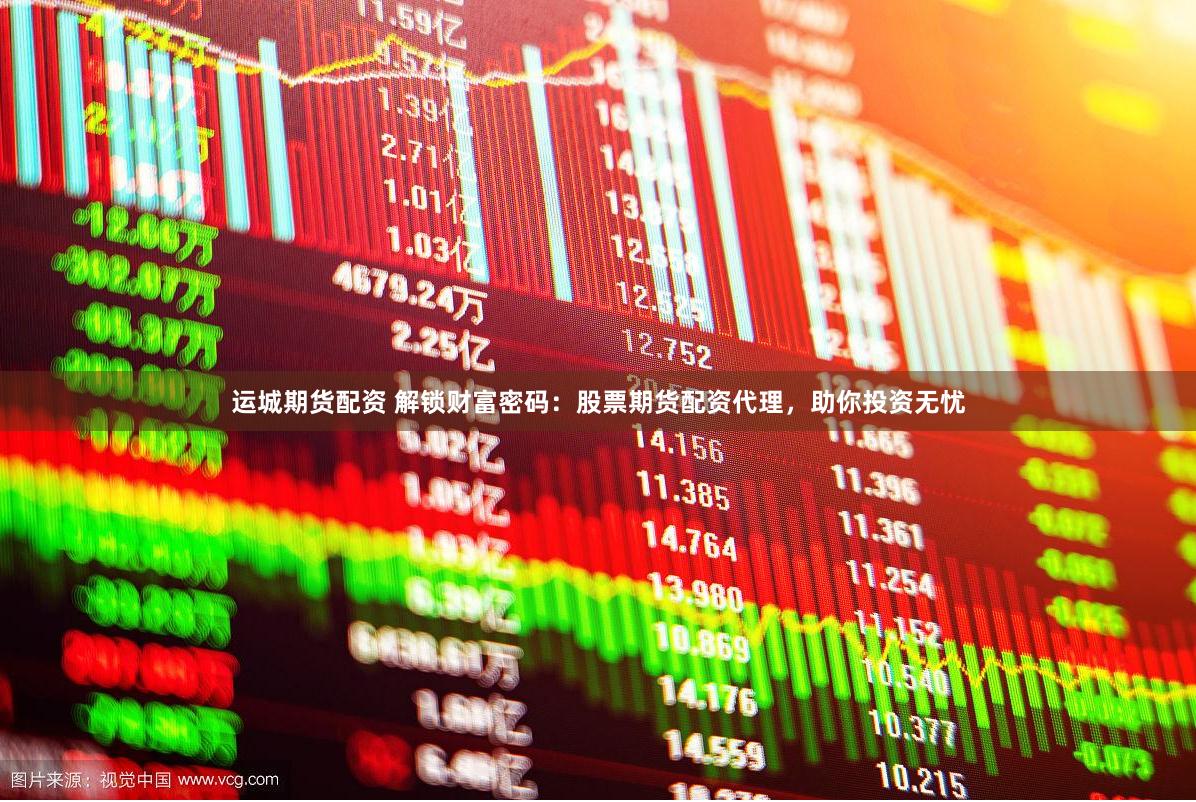运城期货配资 解锁财富密码：股票期货配资代理，助你投资无忧