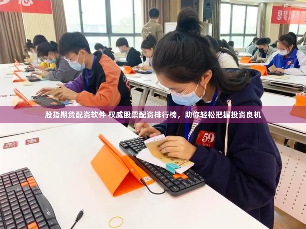 股指期货配资软件 权威股票配资排行榜，助你轻松把握投资良机
