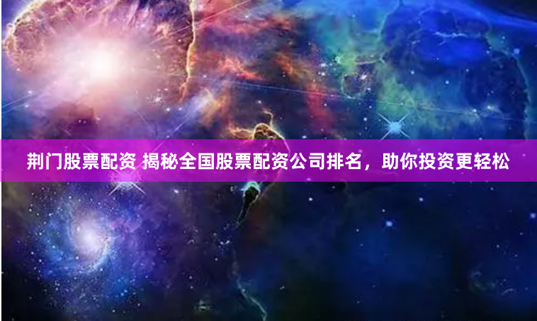荆门股票配资 揭秘全国股票配资公司排名，助你投资更轻松