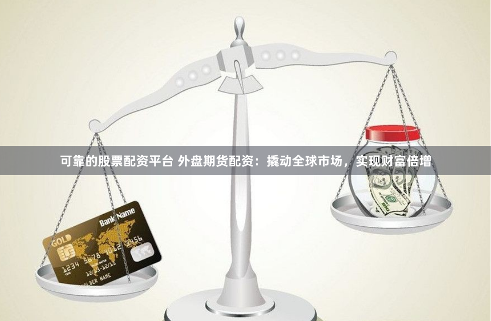 可靠的股票配资平台 外盘期货配资：撬动全球市场，实现财富倍增