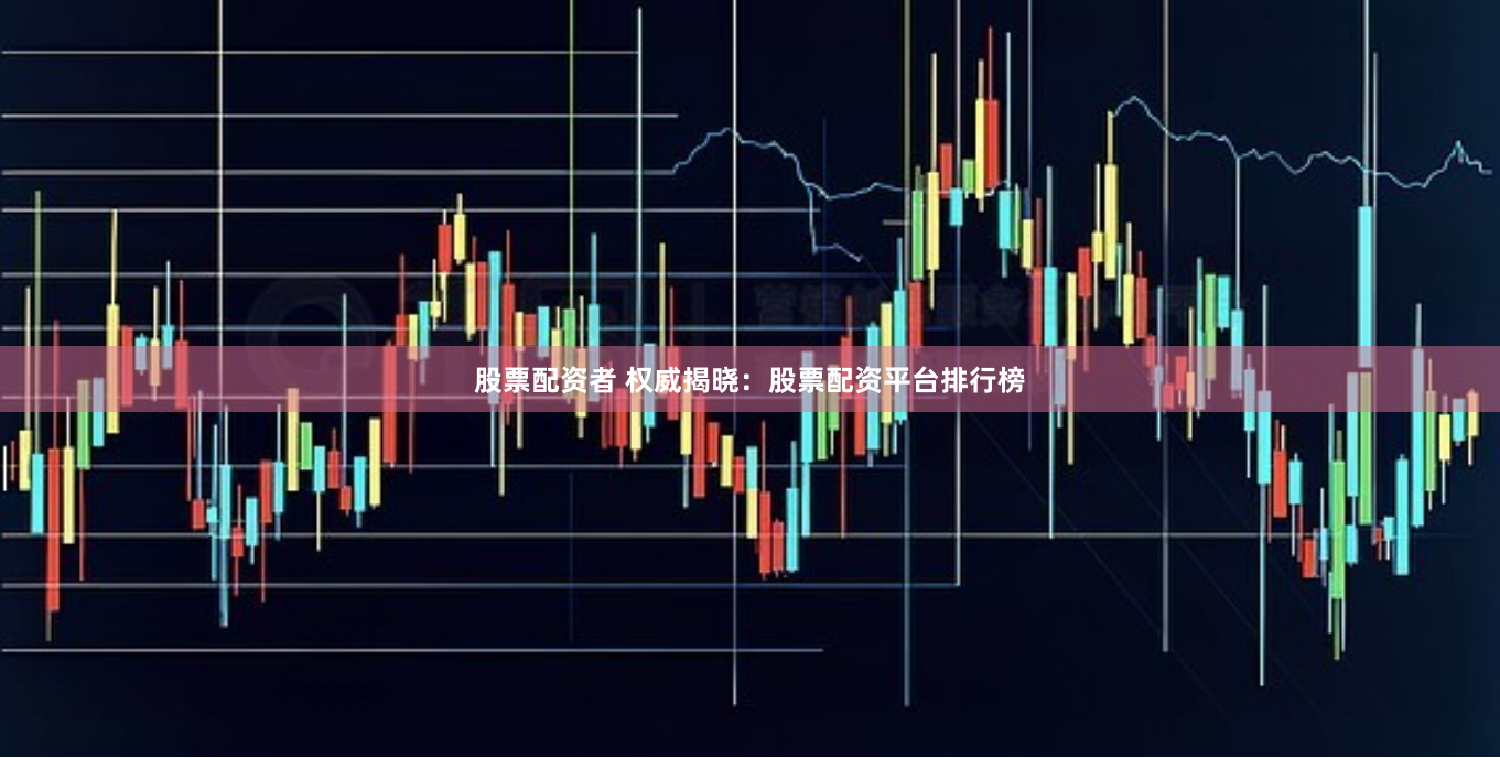 股票配资者 权威揭晓：股票配资平台排行榜