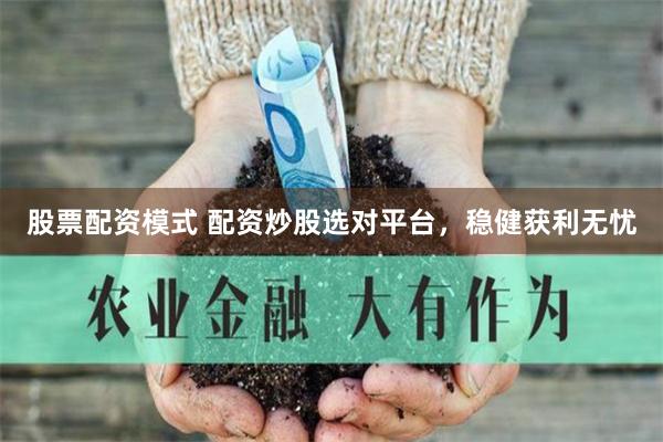 股票配资模式 配资炒股选对平台，稳健获利无忧
