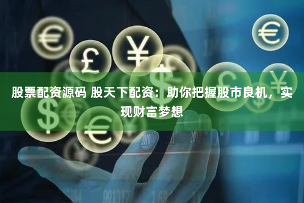 股票配资源码 股天下配资：助你把握股市良机，实现财富梦想