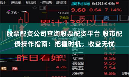 股票配资公司查询股票配资平台 股市配债操作指南：把握时机，收益无忧