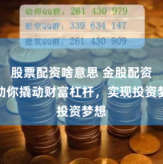 股票配资啥意思 金股配资：助你撬动财富杠杆，实现投资梦想