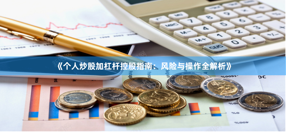 《个人炒股加杠杆控股指南：风险与操作全解析》