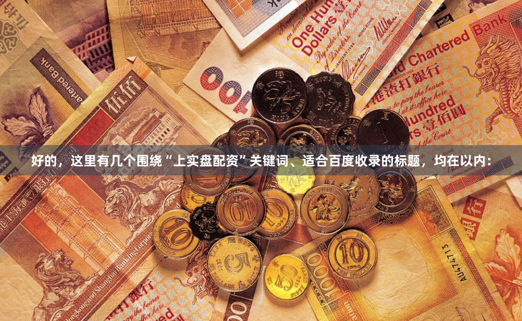 好的，这里有几个围绕“上实盘配资”关键词、适合百度收录的标题，均在以内：