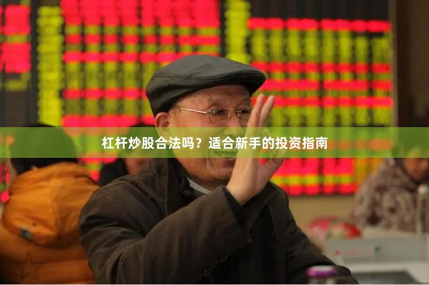 杠杆炒股合法吗？适合新手的投资指南