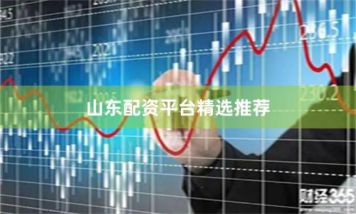 山东配资平台精选推荐
