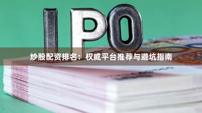 炒股配资排名：权威平台推荐与避坑指南