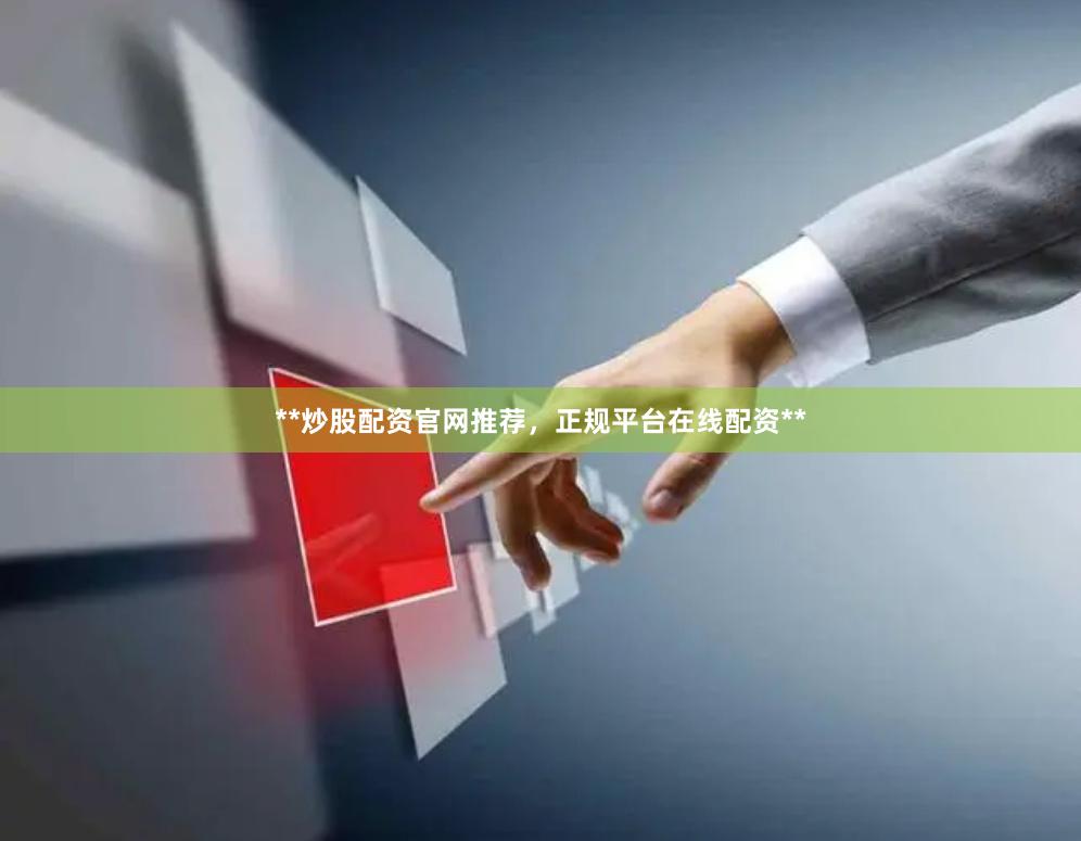 **炒股配资官网推荐，正规平台在线配资**