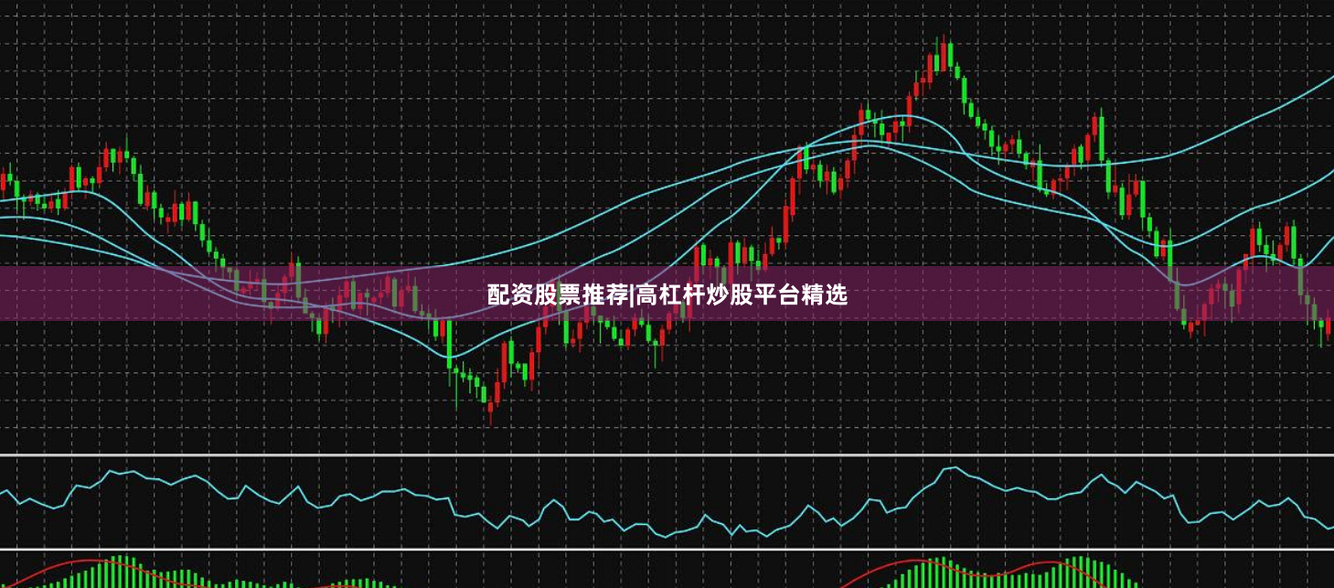 配资股票推荐|高杠杆炒股平台精选