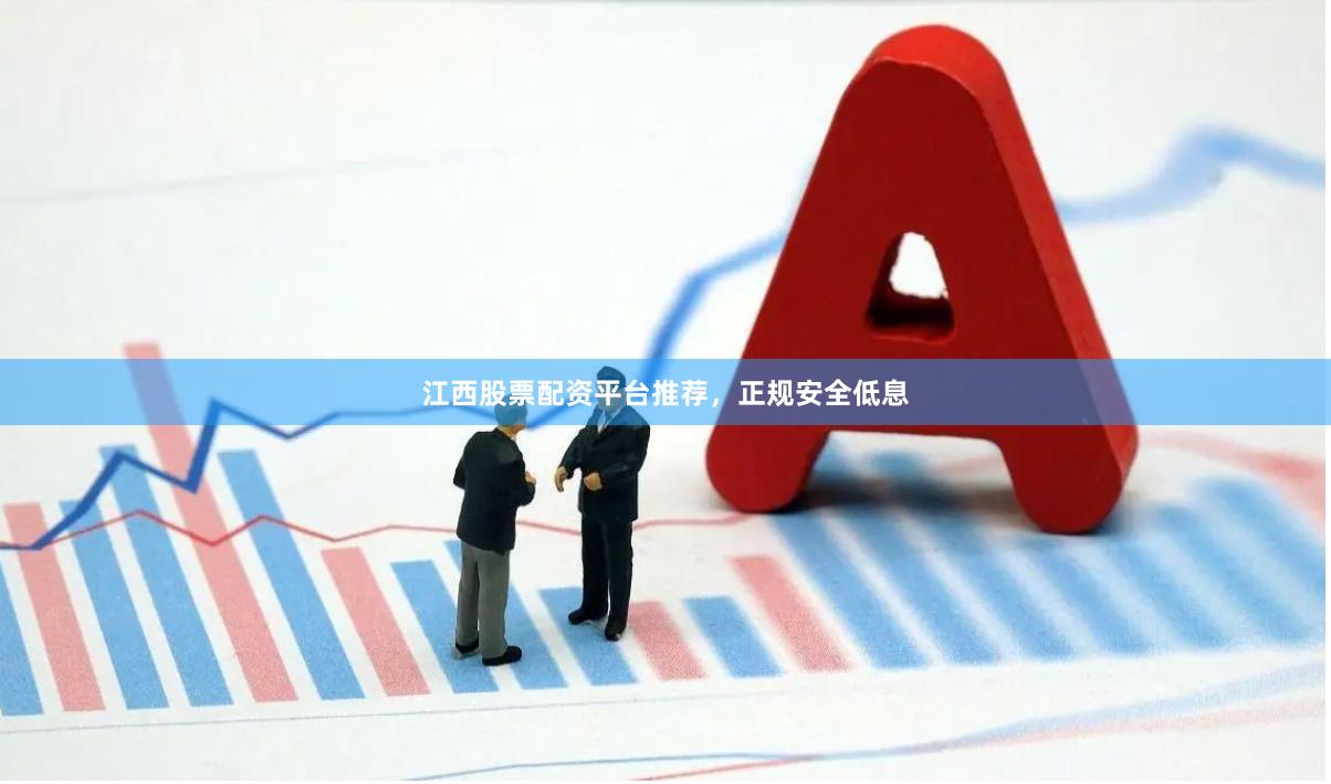 江西股票配资平台推荐，正规安全低息