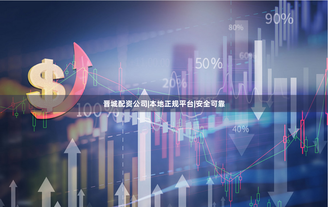 晋城配资公司|本地正规平台|安全可靠