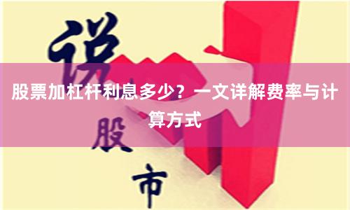 股票加杠杆利息多少？一文详解费率与计算方式