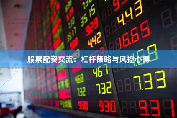 股票配资交流：杠杆策略与风控心得
