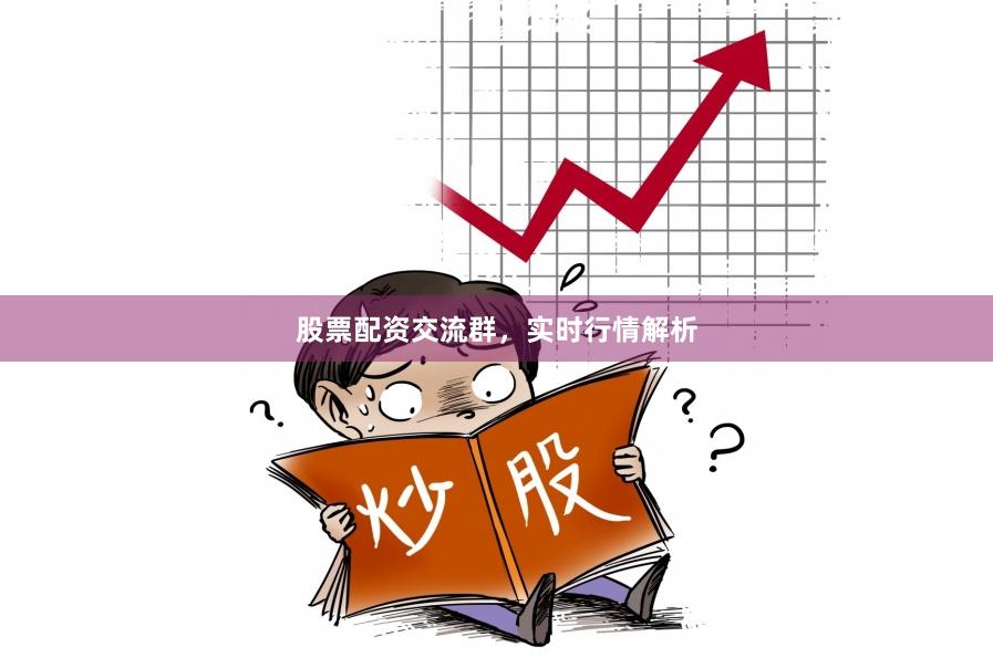 股票配资交流群，实时行情解析